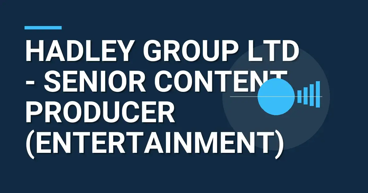 Hadley Group Ltd - Senior Content Producer (Entertainment)