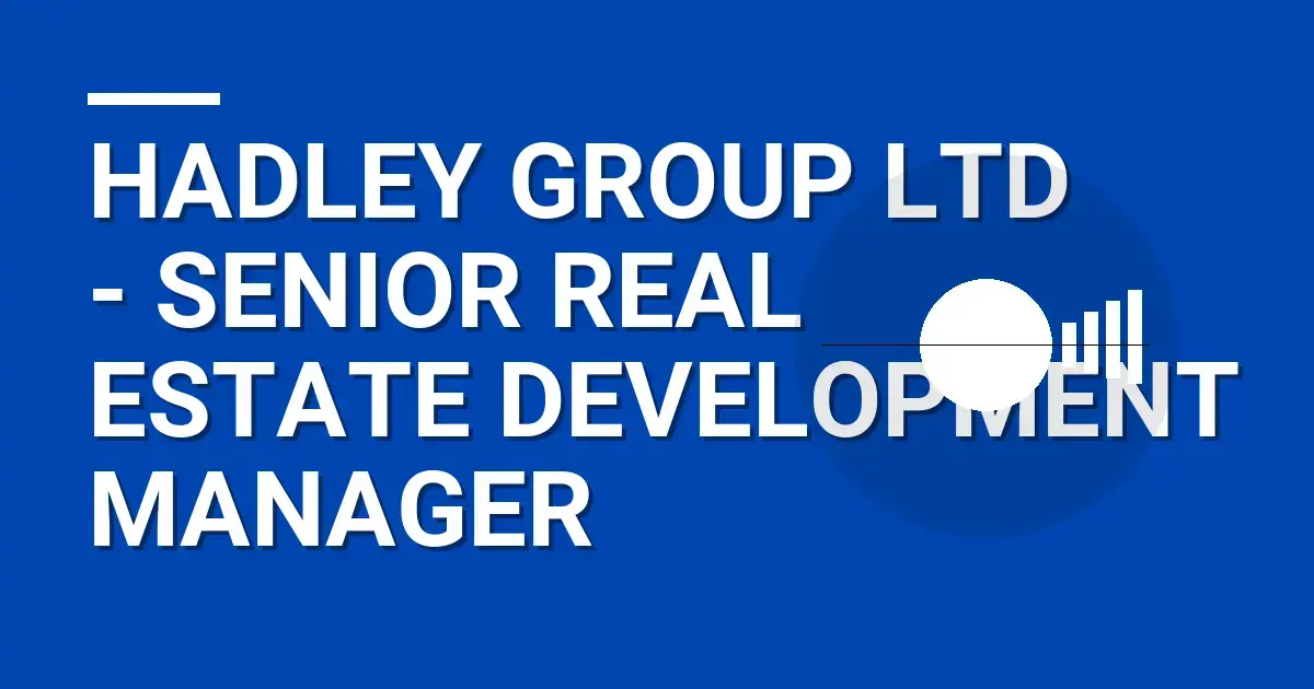 Hadley Group Ltd - Senior Real Estate Development Manager
