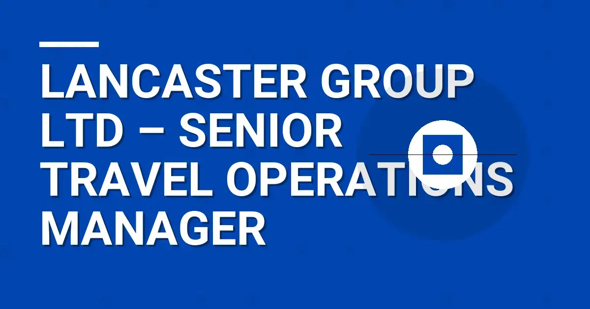 Lancaster Group Ltd – Senior Travel Operations Manager