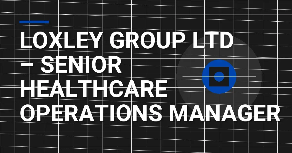 Loxley Group Ltd – Senior Healthcare Operations Manager