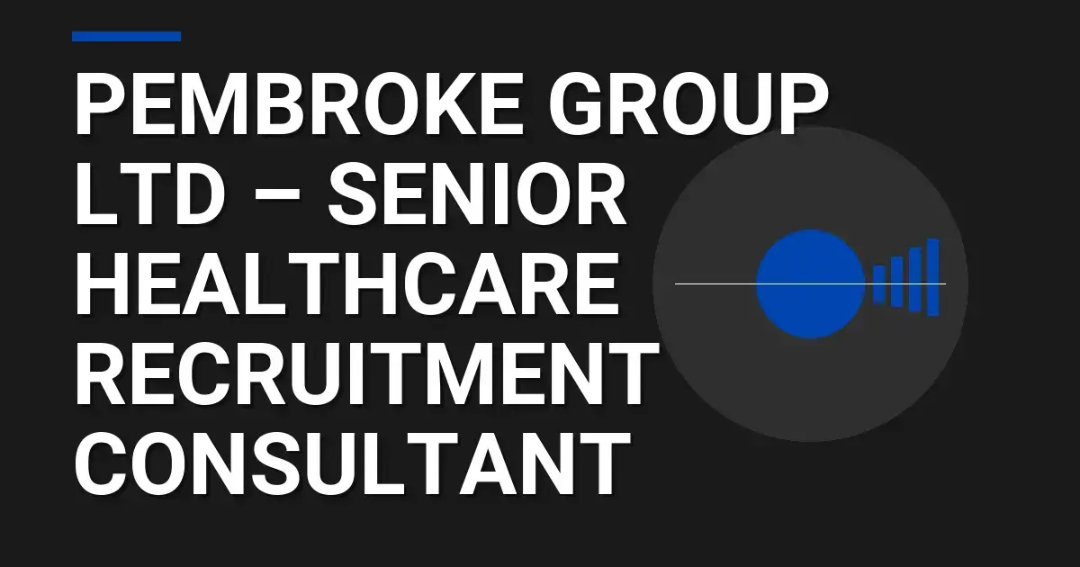Pembroke Group Ltd – Senior Healthcare Recruitment Consultant